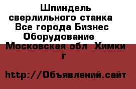 Шпиндель сверлильного станка. - Все города Бизнес » Оборудование   . Московская обл.,Химки г.